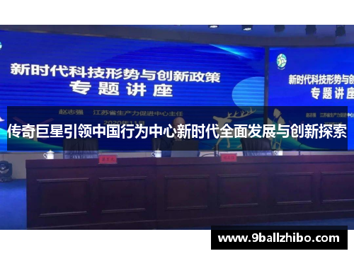 传奇巨星引领中国行为中心新时代全面发展与创新探索